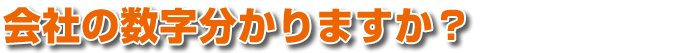 会社の数字分かりますか？